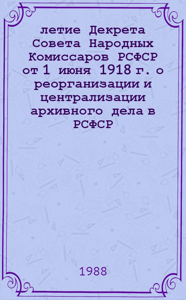 70-летие Декрета Совета Народных Комиссаров РСФСР от 1 июня 1918 г. о реорганизации и централизации архивного дела в РСФСР, подписанного В.И. Лениным