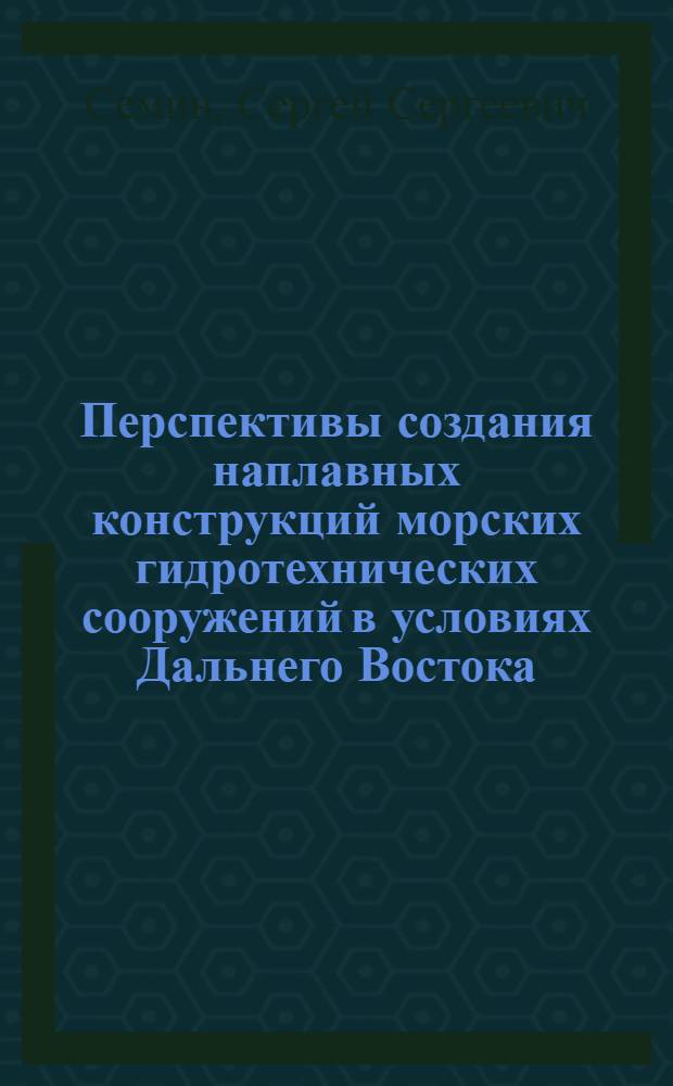 Перспективы создания наплавных конструкций морских гидротехнических сооружений в условиях Дальнего Востока : (Науч. докл.)