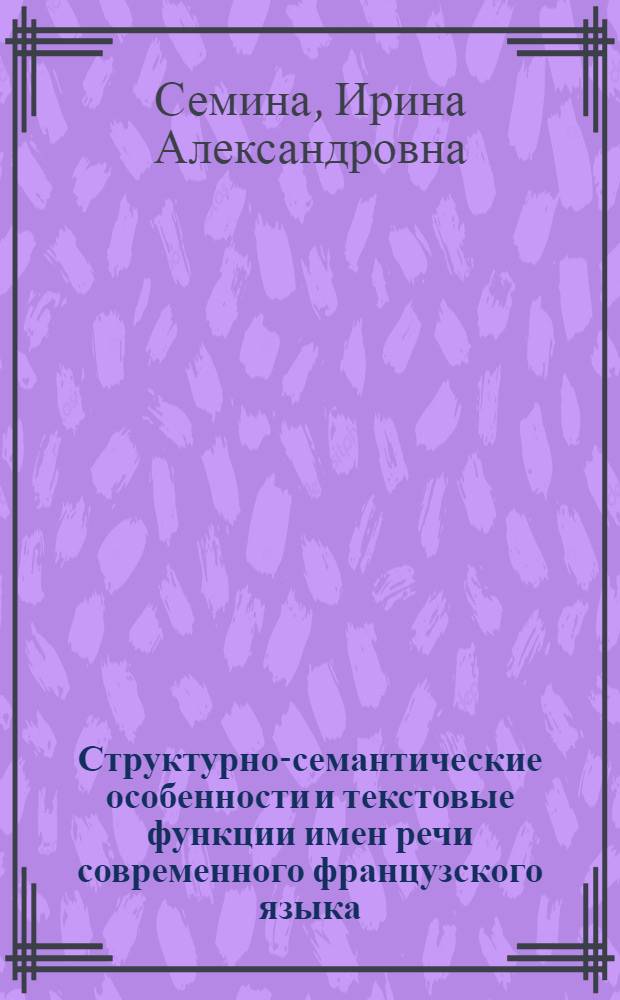 Структурно-семантические особенности и текстовые функции имен речи современного французского языка : Автореф. дис. на соиск. учен. степ. канд. филол. наук : (10.02.05)