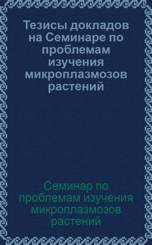 Тезисы докладов на Семинаре по проблемам изучения микроплазмозов растений (Махарадзе-Анасеули, 18-19 октября 1988 г.)
