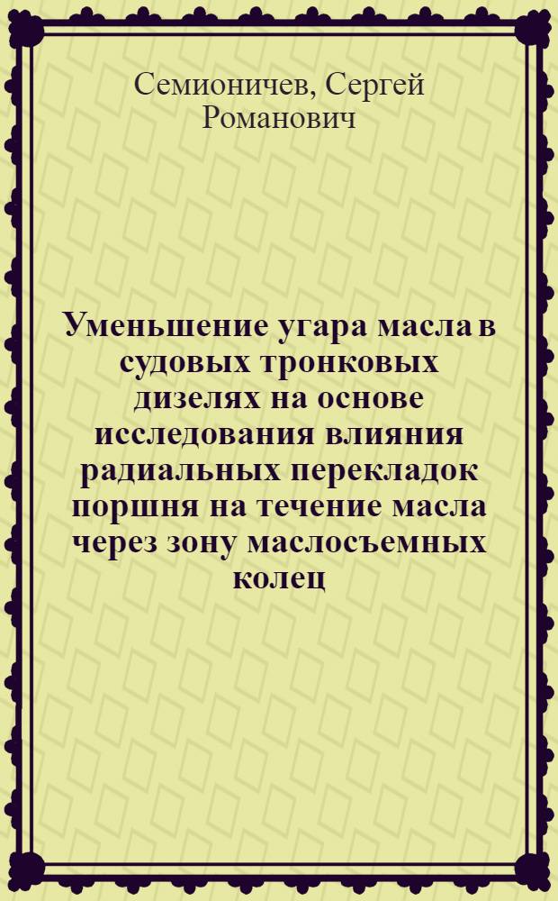 Уменьшение угара масла в судовых тронковых дизелях на основе исследования влияния радиальных перекладок поршня на течение масла через зону маслосъемных колец : Автореф. дис. на соиск. учен. степ. канд. техн. наук : (05.04.02)