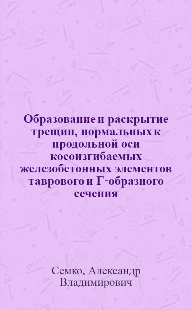 Образование и раскрытие трещин, нормальных к продольной оси косоизгибаемых железобетонных элементов таврового и Г-образного сечения : Автореф. дис. на соиск. учен. степ. канд. техн. наук : (05.23.01)