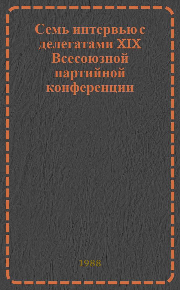 Семь интервью с делегатами XIX Всесоюзной партийной конференции