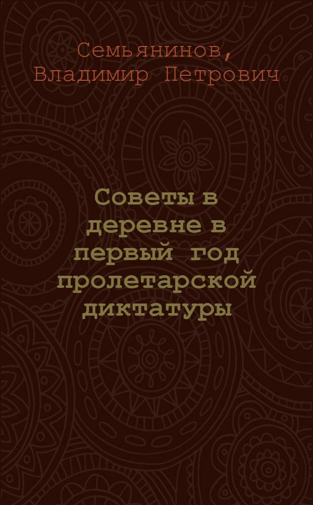 Советы в деревне в первый год пролетарской диктатуры : Автореф. дис. на соиск. учен. степ. д-ра ист. наук : (07.00.02)