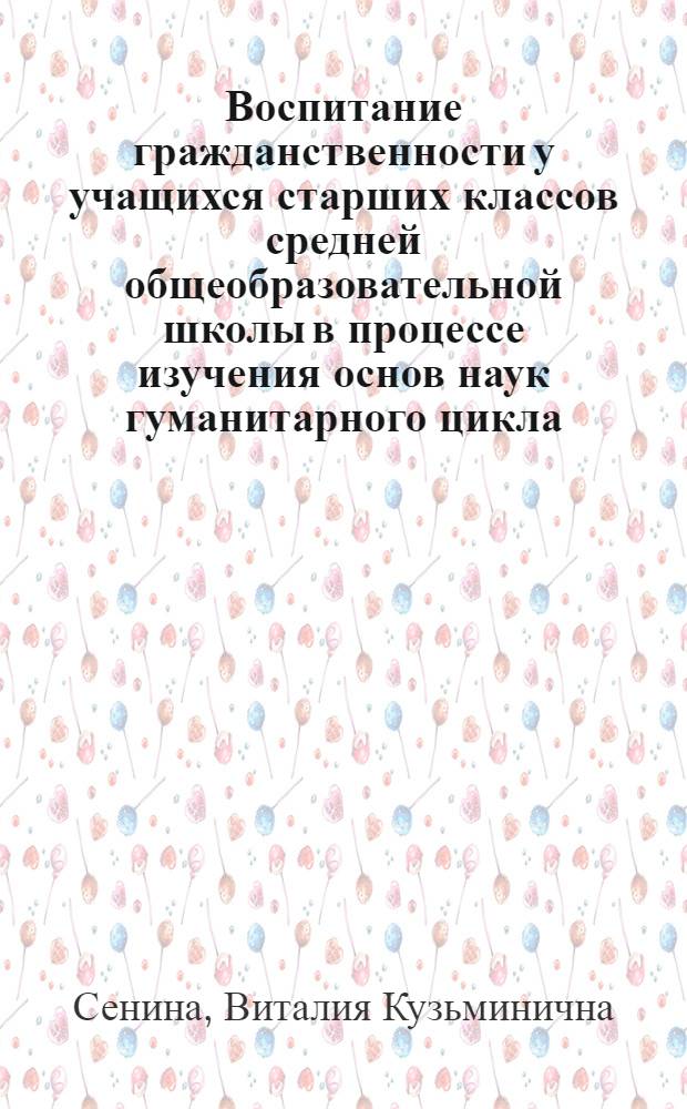 Воспитание гражданственности у учащихся старших классов средней общеобразовательной школы в процессе изучения основ наук гуманитарного цикла : Автореф. дис. на соиск. учен. степ. канд. пед. наук : (13.00.01)