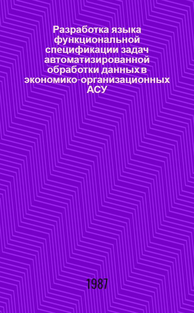 Разработка языка функциональной спецификации задач автоматизированной обработки данных в экономико-организационных АСУ : Автореф. дис. на соиск. учен. степ. канд. техн. наук : (05.13.06)
