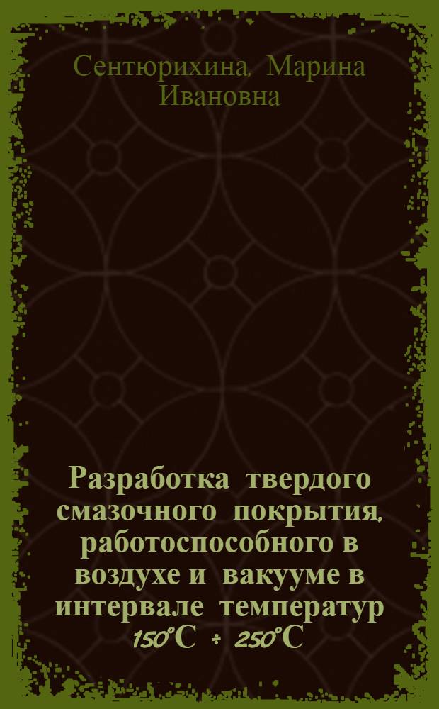 Разработка твердого смазочного покрытия, работоспособного в воздухе и вакууме в интервале температур 150&deg;С &divide; 250&deg;С : Автореф. дис. на соиск. учен. степ. к. т. н
