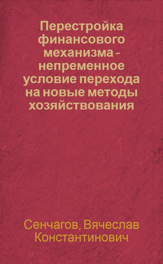 Перестройка финансового механизма - непременное условие перехода на новые методы хозяйствования : (Стеногр. выступления на всесоюз. семинаре "Пробл. коренной перестройки управления нар. хоз-вом в свете решений июньского (1987 г.) Пленума ЦК КПСС" 14.X.1987 г.)