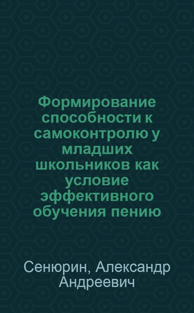 Формирование способности к самоконтролю у младших школьников как условие эффективного обучения пению : Автореф. дис. на соиск. учен. степ. канд. пед. наук : (13.00.02)