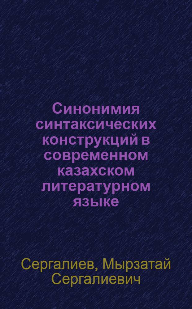 Синонимия синтаксических конструкций в современном казахском литературном языке : Автореф. дис. на соиск. учен. степ. д-ра филол. наук : (10.02.06)