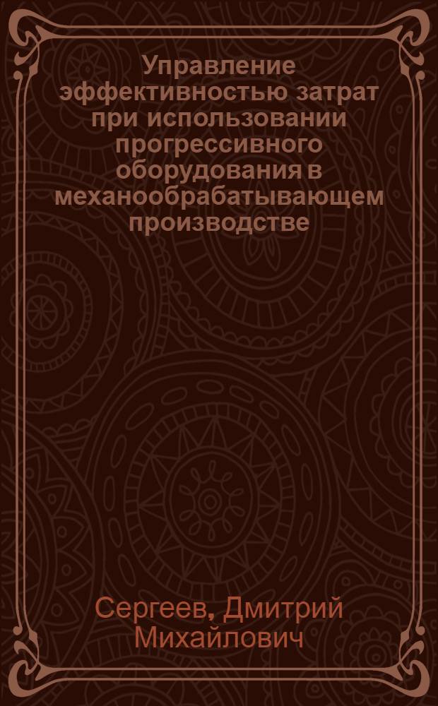 Управление эффективностью затрат при использовании прогрессивного оборудования в механообрабатывающем производстве : Автореф. дис. на соиск. учен. степ. к. э. н