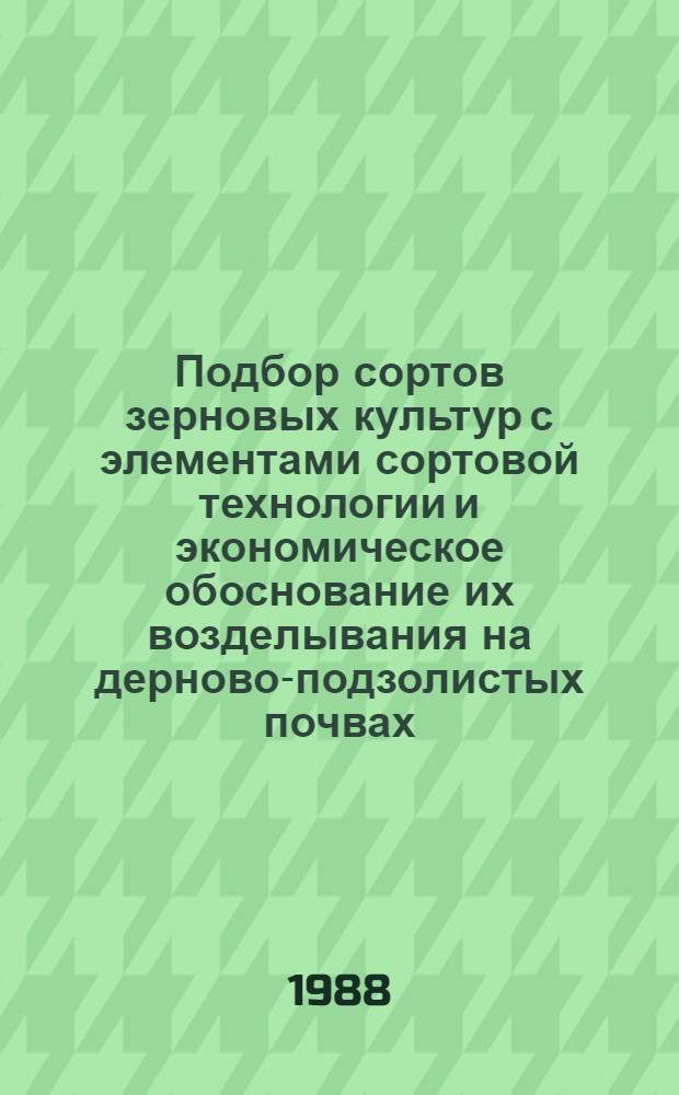 Подбор сортов зерновых культур с элементами сортовой технологии и экономическое обоснование их возделывания на дерново-подзолистых почвах : Автореф. дис. на соиск. учен. степ. к. с.-х. н