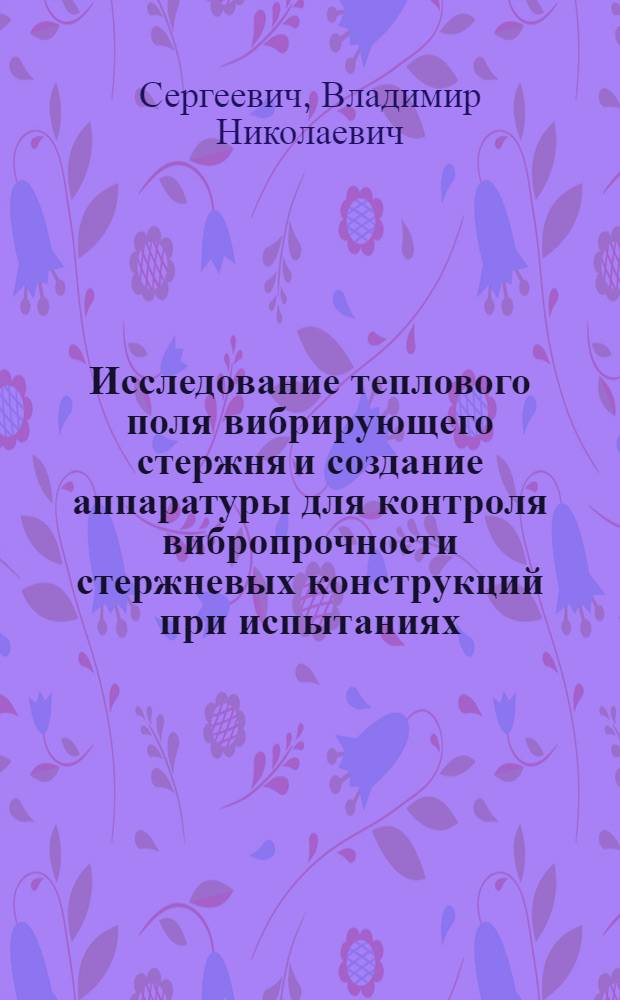 Исследование теплового поля вибрирующего стержня и создание аппаратуры для контроля вибропрочности стержневых конструкций при испытаниях : Автореф. дис. на соиск. учен. степ. к. т. н
