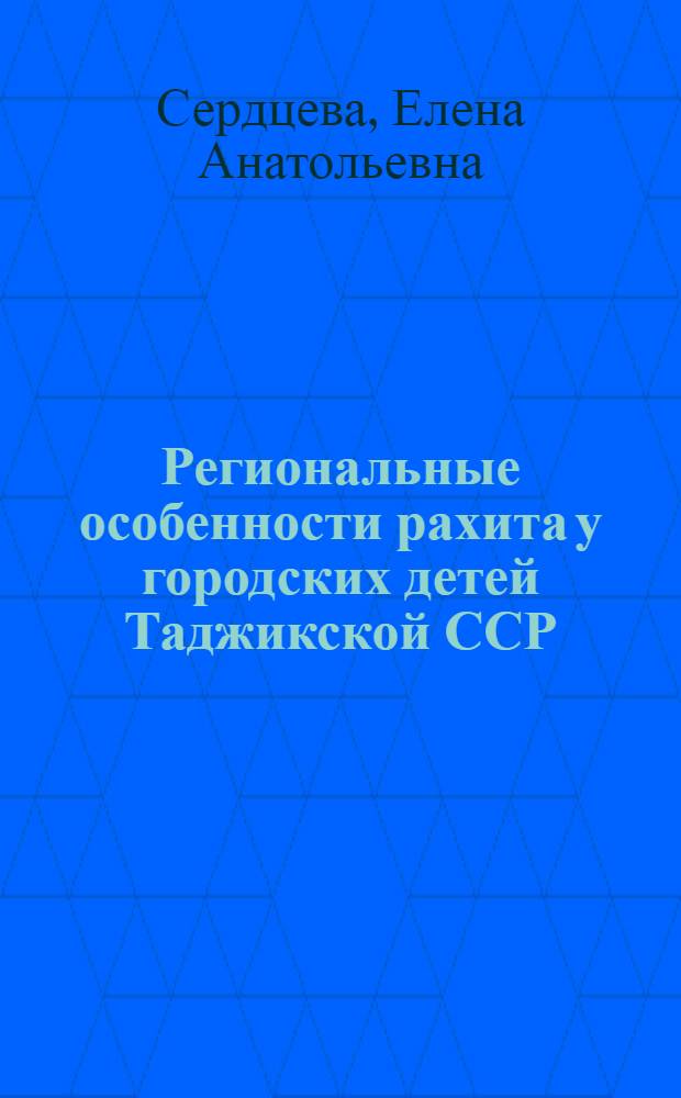 Региональные особенности рахита у городских детей Таджикской ССР : Автореф. дис. на соиск. учен. степ. канд. мед. наук : (14.00.09)