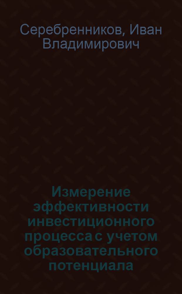 Измерение эффективности инвестиционного процесса с учетом образовательного потенциала : (На прим. роботизации) : Автореф. дис. на соиск. учен. степ. к. э. н