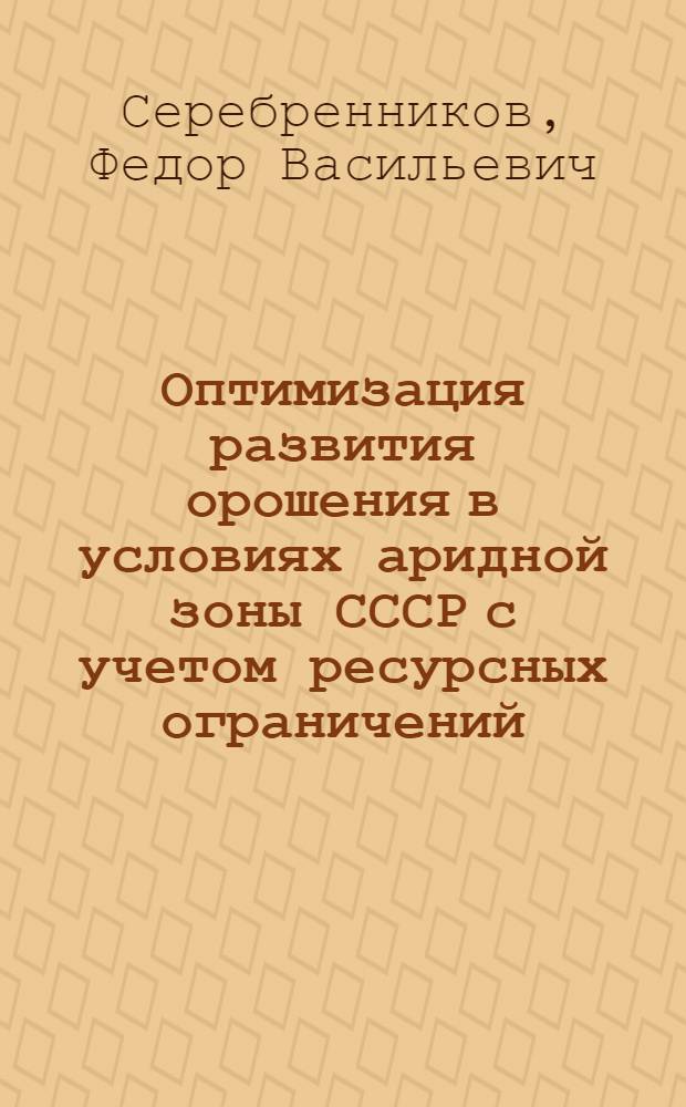 Оптимизация развития орошения в условиях аридной зоны СССР с учетом ресурсных ограничений : Автореф. дис. на соиск. учен. степ. д-ра техн. наук : (06.01.02)
