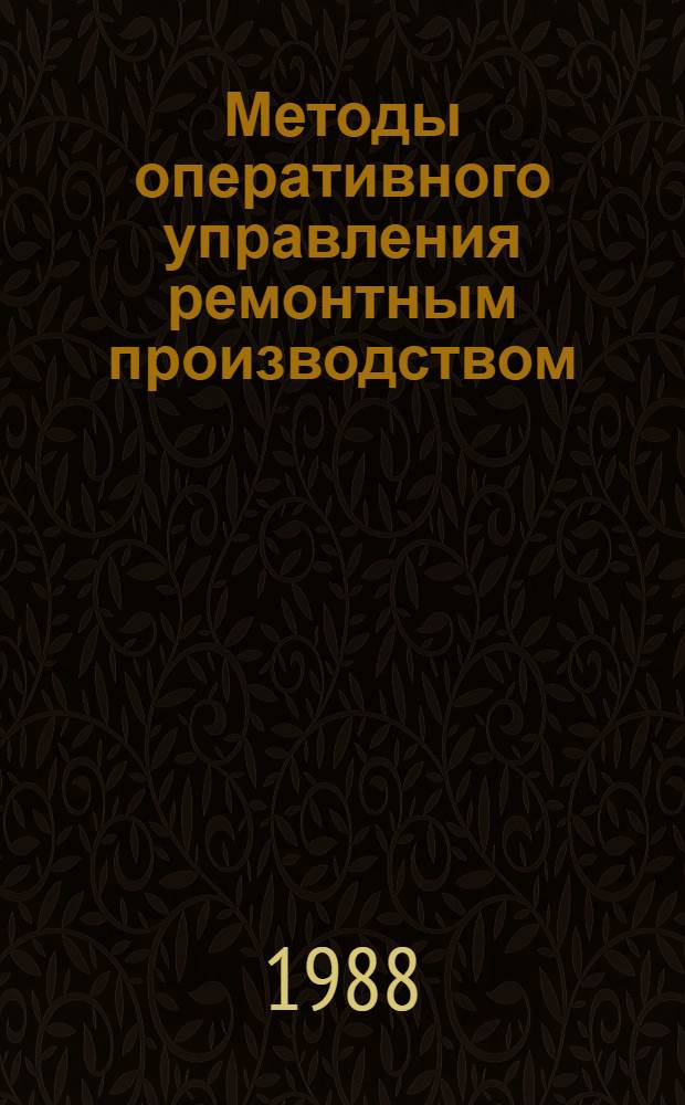 Методы оперативного управления ремонтным производством : Учеб. пособие для заоч. курсов повышения квалификации ИТР по повышению эффективности и качества ремонта с.-х. техники