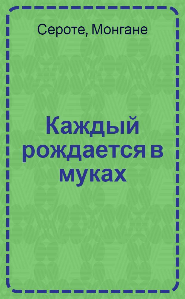 Каждый рождается в муках : Роман