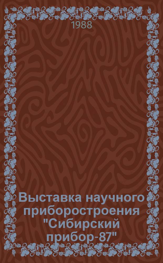 Выставка научного приборостроения "Сибирский прибор-87" : Аннот. кат. приборов и разраб. ин-тов Сиб. отд-ния АН СССР, демонстрировавшихся на выст. "Сиб. прибор-87", 25 мая - 12 июня 1987 г