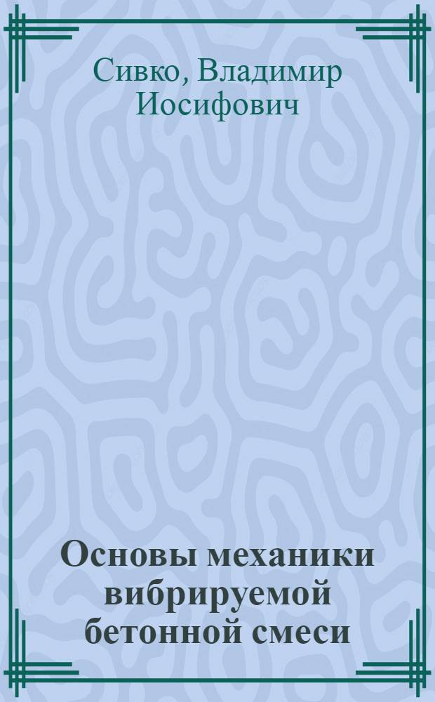 Основы механики вибрируемой бетонной смеси