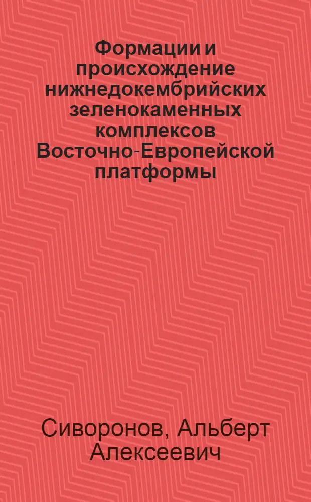 Формации и происхождение нижнедокембрийских зеленокаменных комплексов Восточно-Европейской платформы : Автореф. дис. на соиск. учен. степ. д. г.-м. н