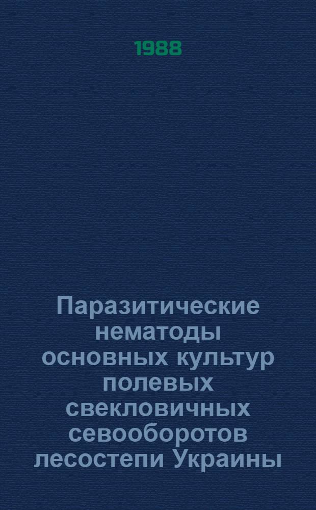 Паразитические нематоды основных культур полевых свекловичных севооборотов лесостепи Украины : Автореф. дис. на соиск. учен. степ. д-ра биол. наук : (03.00.20)