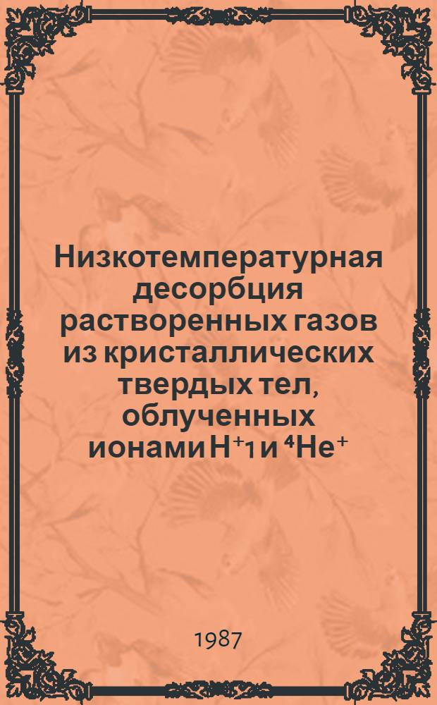 Низкотемпературная десорбция растворенных газов из кристаллических твердых тел, облученных ионами Н⁺1 и ⁴Не⁺ : Автореф. дис. на соиск. учен. степ. канд. физ.-мат. наук : (01.04.07)