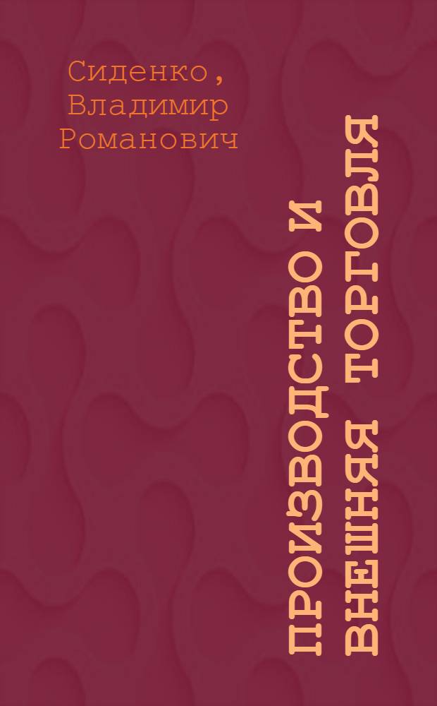 Производство и внешняя торговля : (Механизм взаимосвязи в условиях экон. интеграции стран - членов СЭВ)