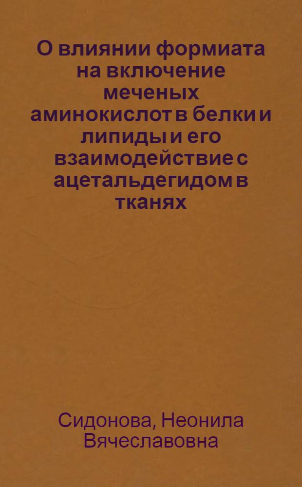 О влиянии формиата на включение меченых аминокислот в белки и липиды и его взаимодействие с ацетальдегидом в тканях : Автореф. дис. на соиск. учен. степ. канд. биол. наук : (03.00.04)
