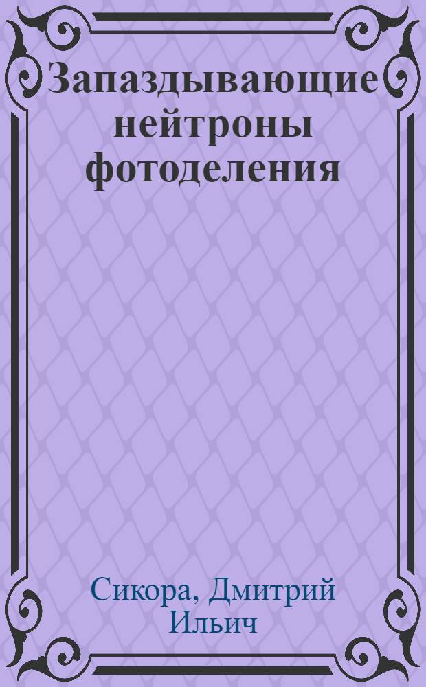Запаздывающие нейтроны фотоделения : Автореф. дис. на соиск. учен. степ. д-ра физ.-мат. наук : (01.04.16)
