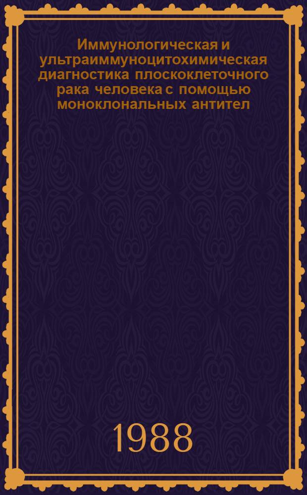 Иммунологическая и ультраиммуноцитохимическая диагностика плоскоклеточного рака человека с помощью моноклональных антител : Автореф. дис. на соиск. учен. степ. д-ра мед. наук : (14.00.15)