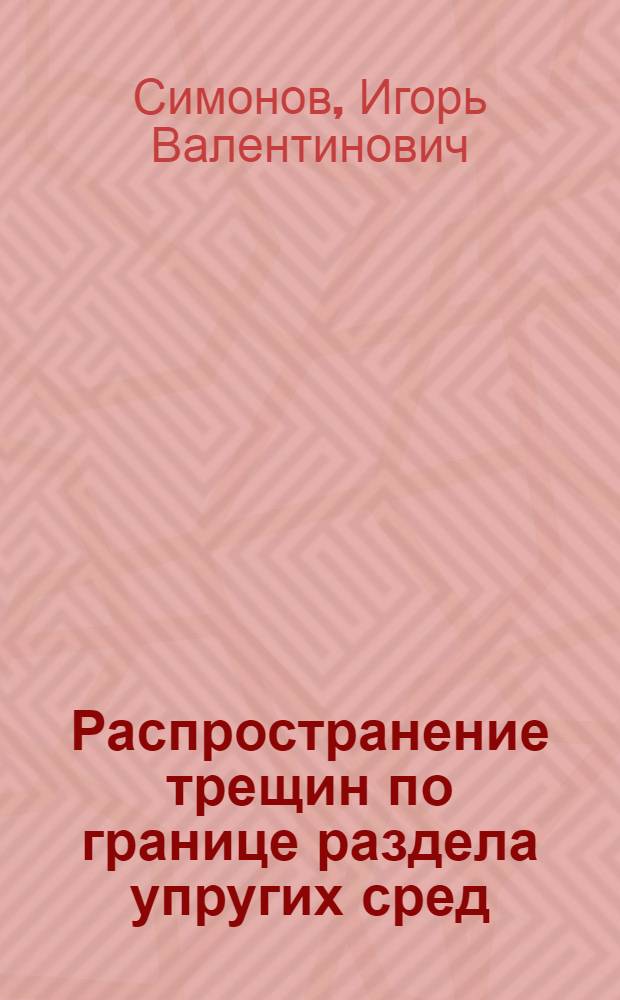 Распространение трещин по границе раздела упругих сред : Автореф. дис. на соиск. учен. степ. д-ра физ.-мат. наук : (01.02.04)