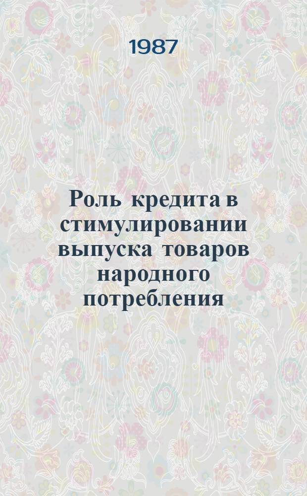 Роль кредита в стимулировании выпуска товаров народного потребления : (На прим. краткосроч. кредитования лег. пром-сти) : Автореф. дис. на соиск. учен. степ. канд. экон. наук : (08.00.10)