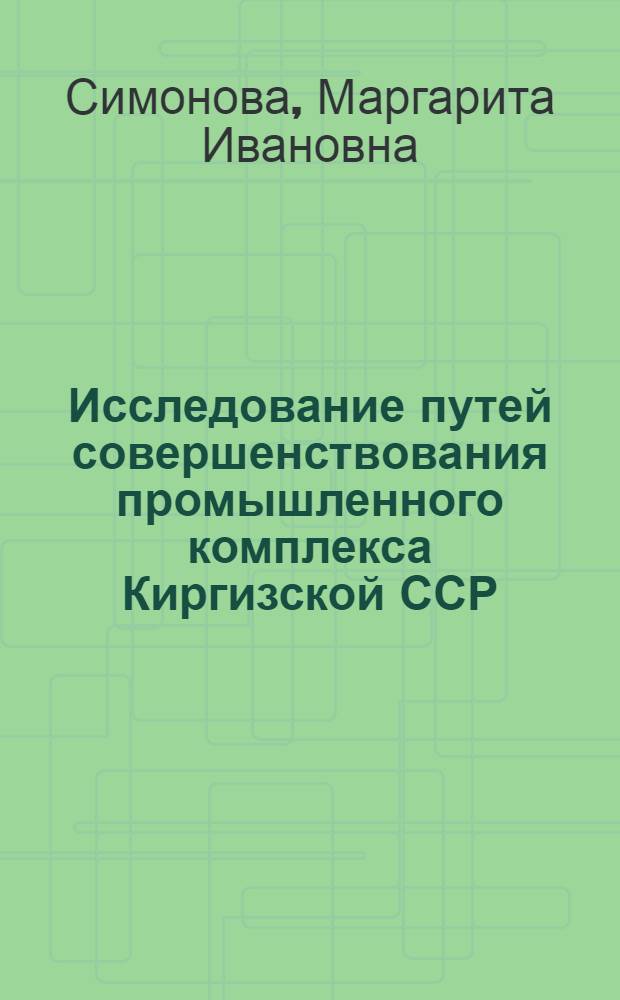 Исследование путей совершенствования промышленного комплекса Киргизской ССР : Автореф. дис. на соиск. учен. степ. к. э. н