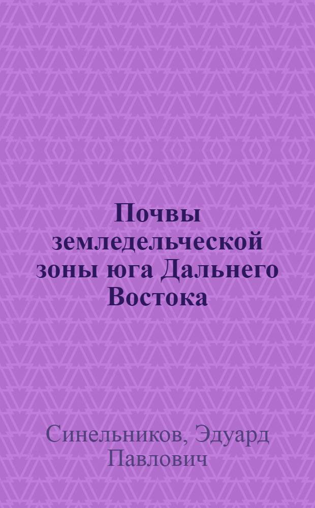 Почвы земледельческой зоны юга Дальнего Востока : Лекция для студентов с.-х. вузов и техникумов по спец.: агрономия, гидромелиорация, лесн. хоз-во, экономика с.-х. пр-ва, а также для учащихся СПТУ родств. спец