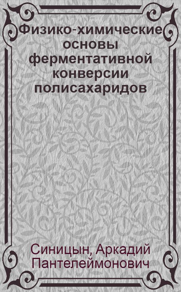 Физико-химические основы ферментативной конверсии полисахаридов : Автореф. дис. на соиск. учен. степ. д. х. н