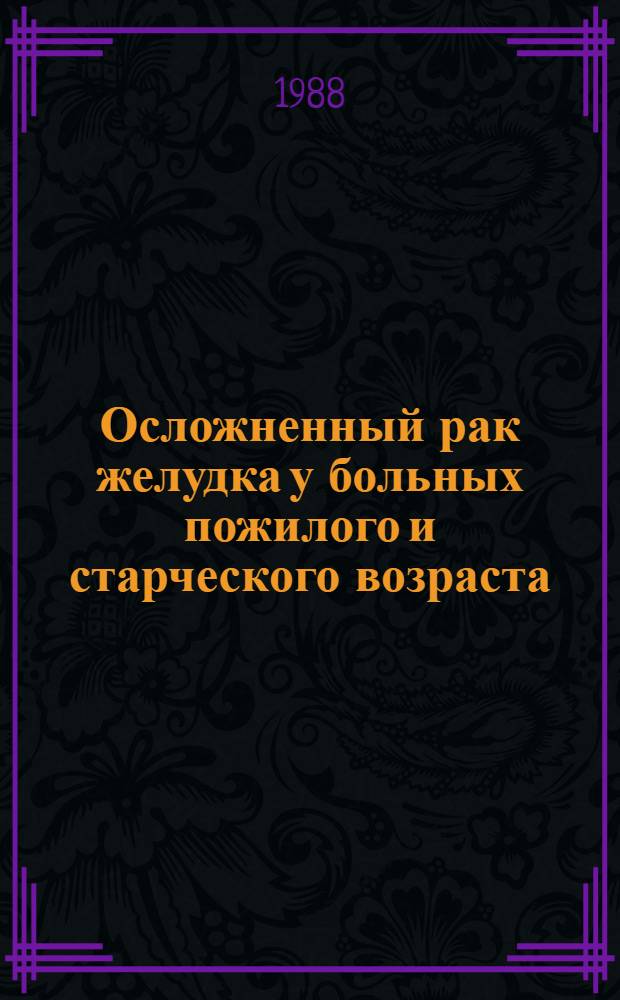Осложненный рак желудка у больных пожилого и старческого возраста : (Виды осложнений, хирург. тактика, непосредств. результаты) : Автореф. дис. на соиск. учен. степ. канд. мед. наук : (14.00.14)