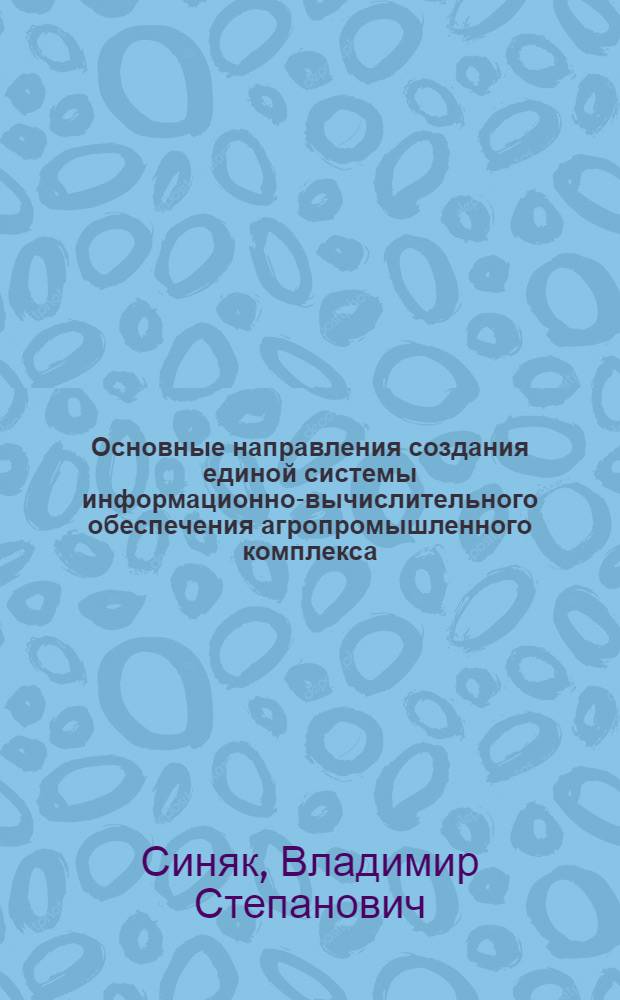 Основные направления создания единой системы информационно-вычислительного обеспечения агропромышленного комплекса