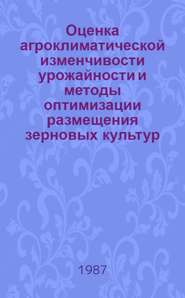 Оценка агроклиматической изменчивости урожайности и методы оптимизации размещения зерновых культур : Автореф. дис. на соиск. учен. степ. канд. геогр. наук : (11.00.09)
