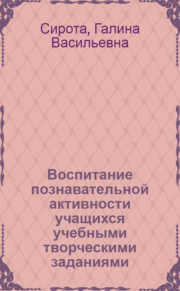 Воспитание познавательной активности учащихся учебными творческими заданиями : Автореф. дис. на соиск. учен. степ. канд. пед. наук : (13.00.01)
