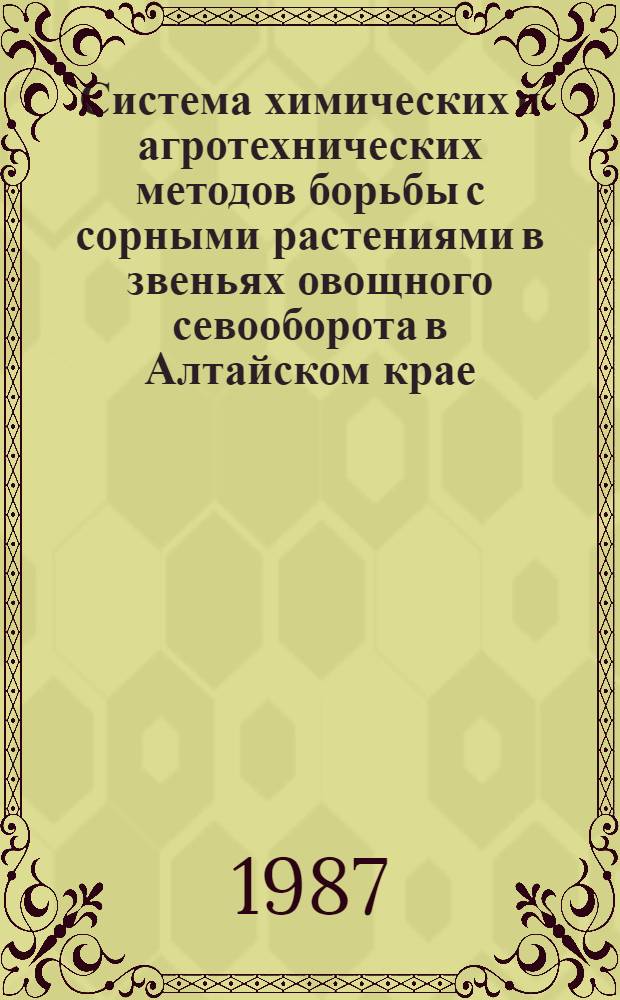 Система химических и агротехнических методов борьбы с сорными растениями в звеньях овощного севооборота в Алтайском крае : Автореф. дис. на соиск. учен. степ. канд. с.-х. наук : (06.01.06; 06.01.01