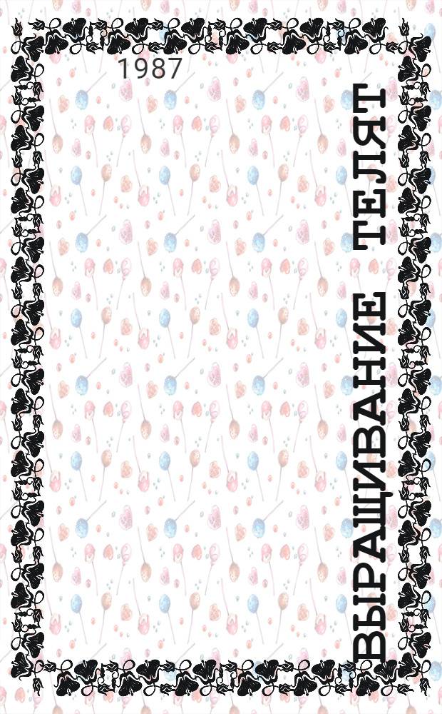 Выращивание телят : Нормир. кормление. Системы содерж