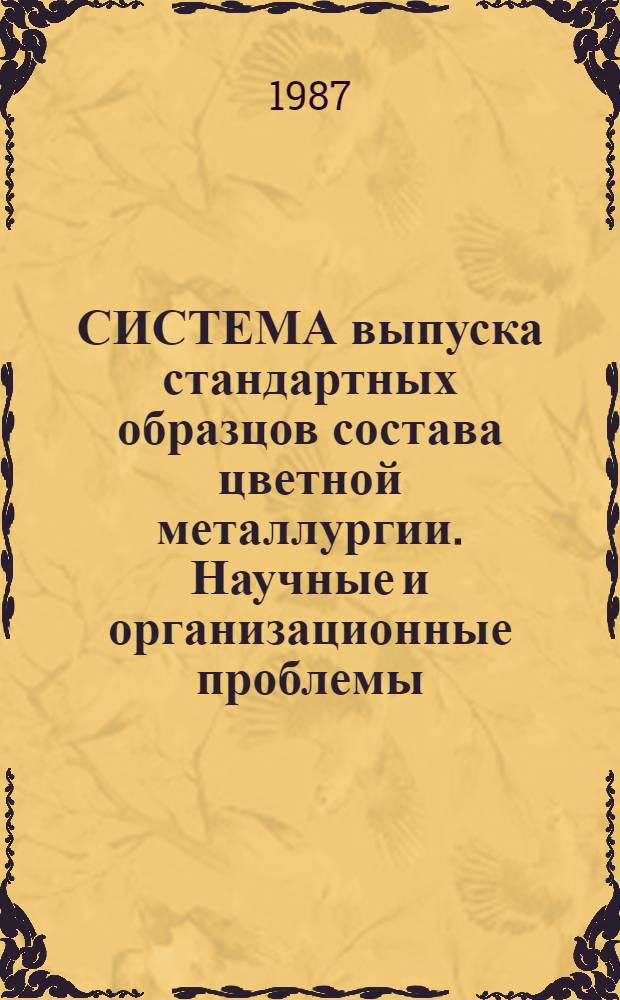 СИСТЕМА выпуска стандартных образцов состава цветной металлургии. Научные и организационные проблемы : (Тез. докл. к Всесоюз. науч.-техн. совещ.), г. Махачкала, окт. 1987 г.
