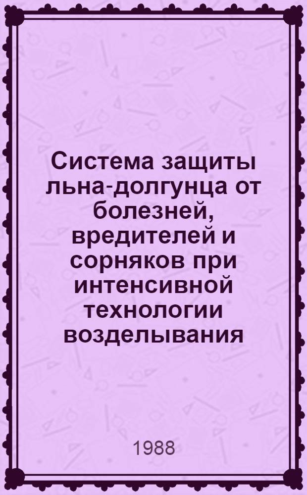 Система защиты льна-долгунца от болезней, вредителей и сорняков при интенсивной технологии возделывания : (Рекомендации)