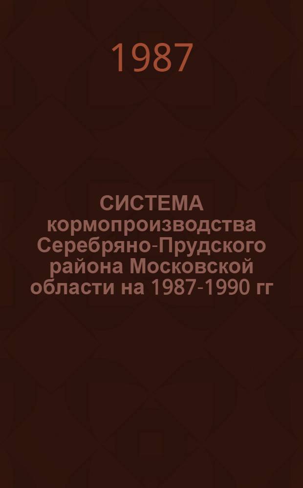 СИСТЕМА кормопроизводства Серебряно-Прудского района Московской области на 1987-1990 гг. и до 1995 г.