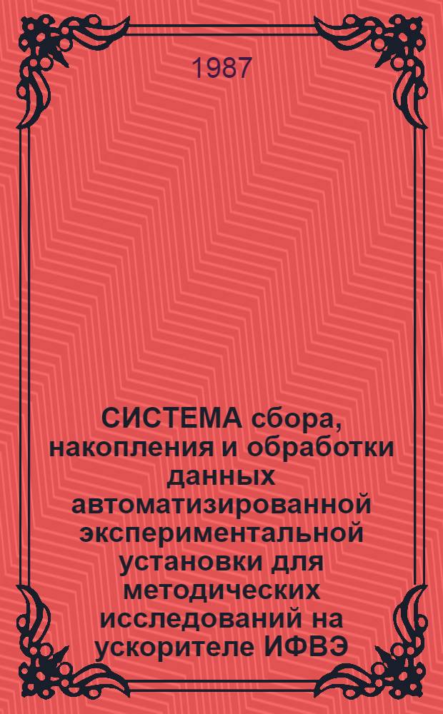 СИСТЕМА сбора, накопления и обработки данных автоматизированной экспериментальной установки для методических исследований на ускорителе ИФВЭ