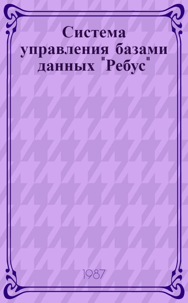 Система управления базами данных "Ребус" : Руководство пользователя
