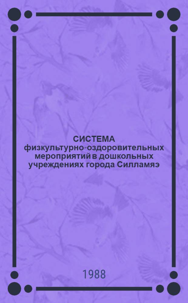 СИСТЕМА физкультурно-оздоровительных мероприятий в дошкольных учреждениях города Силламяэ : Метод. материал по дошк. воспитанию