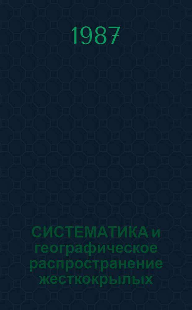 СИСТЕМАТИКА и географическое распространение жесткокрылых : Сб. ст.