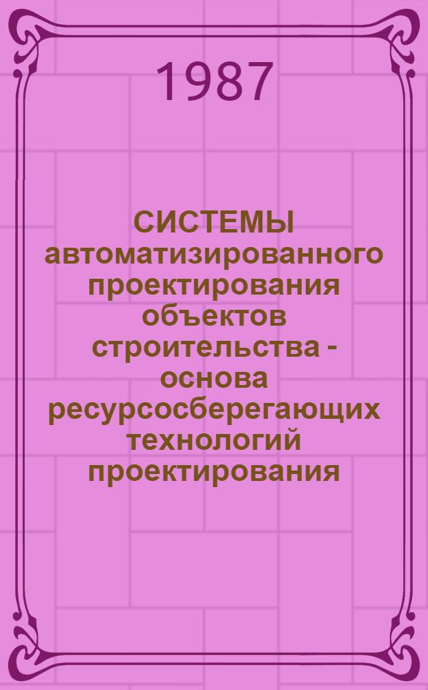 СИСТЕМЫ автоматизированного проектирования объектов строительства - основа ресурсосберегающих технологий проектирования : Метод. рекомендации